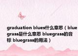 graduation blues什么意思（bluegrass是什么意思 bluegrass的音標(biāo) bluegrass的用法）