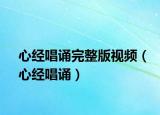 心經(jīng)唱誦完整版視頻（心經(jīng)唱誦）