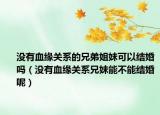 沒有血緣關(guān)系的兄弟姐妹可以結(jié)婚嗎（沒有血緣關(guān)系兄妹能不能結(jié)婚呢）
