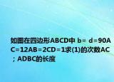 如圖在四邊形ABCD中 b= d=90AC=12AB=2CD=1求(1)的次數(shù)AC；ADBC的長(zhǎng)度