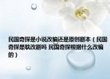 民國奇探是小說改編還是原創(chuàng)劇本（民國奇探是耽改劇嗎 民國奇探根據(jù)什么改編的）