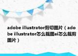 adobe illustrator剪切圖片（adobe illustrator怎么裁圖ai怎么裁剪圖片）