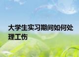 大學生實習期間如何處理工傷