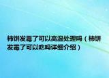 柿餅發(fā)霉了可以高溫處理嗎（柿餅發(fā)霉了可以吃嗎詳細(xì)介紹）