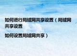 如何進(jìn)行局域網(wǎng)共享設(shè)置（局域網(wǎng)共享設(shè)置|如何設(shè)置局域網(wǎng)共享）