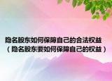 隱名股東如何保障自己的合法權益（隱名股東要如何保障自己的權益）