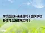 學(xué)校國慶補課違法嗎（國慶學(xué)校補課符合法律規(guī)定嗎）