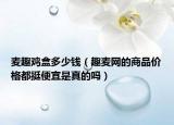 麥趣雞盒多少錢（趣麥網(wǎng)的商品價(jià)格都挺便宜是真的嗎）