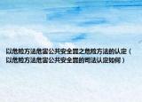 以危險方法危害公共安全罪之危險方法的認定（以危險方法危害公共安全罪的司法認定如何）