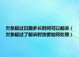 欠條超過日期多長時(shí)間可以起訴（欠條超過了起訴時(shí)效要如何處理）