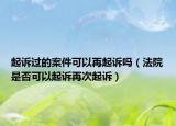 起訴過的案件可以再起訴嗎（法院是否可以起訴再次起訴）