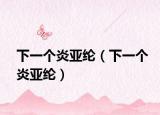 下一個炎亞綸（下一個炎亞綸）