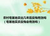 農(nóng)村宅基地賣出幾年后反悔有效嗎（宅基地買賣反悔會(huì)有效嗎）