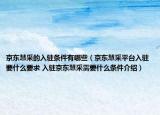 京東慧采的入駐條件有哪些（京東慧采平臺入駐要什么要求 入駐京東慧采需要什么條件介紹）