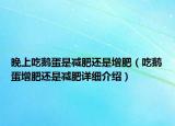 晚上吃鵝蛋是減肥還是增肥（吃鵝蛋增肥還是減肥詳細介紹）