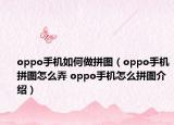 oppo手機如何做拼圖（oppo手機拼圖怎么弄 oppo手機怎么拼圖介紹）