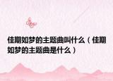 佳期如夢(mèng)的主題曲叫什么（佳期如夢(mèng)的主題曲是什么）