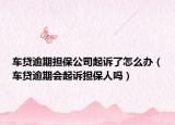 車貸逾期擔(dān)保公司起訴了怎么辦（車貸逾期會(huì)起訴擔(dān)保人嗎）