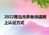 2022青島市養(yǎng)老待遇網(wǎng)上認(rèn)證方式