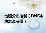 地暖分布控制（DNF冰塊怎么獲得）