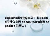 deposited的中文意思（deposited是什么意思 deposited的音標 deposited的用法）