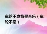 車輪不息背景音樂（車輪不息）