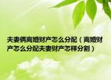 夫妻倆離婚財產(chǎn)怎么分配（離婚財產(chǎn)怎么分配夫妻財產(chǎn)怎樣分割）