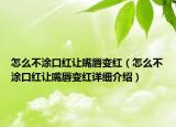 怎么不涂口紅讓嘴唇變紅（怎么不涂口紅讓嘴唇變紅詳細介紹）