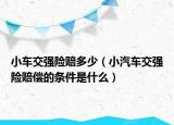小車交強險賠多少（小汽車交強險賠償?shù)臈l件是什么）