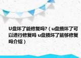 U盤壞了能修復(fù)嗎?（u盤損壞了可以進(jìn)行修復(fù)嗎 u盤損壞了能夠修復(fù)嗎介紹）