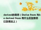 derived的意思（Derive from 與be derived from 有什么區(qū)別意思以及用法上）