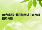 ps合成圖片教程加素材（ps合成圖片教程）