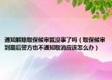 通知解除取保候?qū)従蜎]事了嗎（取保候?qū)彽狡诤缶揭膊煌ㄖ∠麘?yīng)該怎么辦）