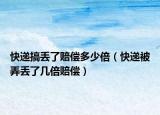 快遞搞丟了賠償多少倍（快遞被弄丟了幾倍賠償）