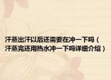 汗蒸出汗以后還需要在沖一下嗎（汗蒸完還用熱水沖一下嗎詳細(xì)介紹）