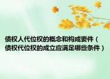債權(quán)人代位權(quán)的概念和構(gòu)成要件（債權(quán)代位權(quán)的成立應(yīng)滿足哪些條件）