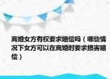 離婚女方有權(quán)要求賠償嗎（哪些情況下女方可以在離婚時要求損害賠償）