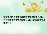 根據(jù)工會(huì)法企業(yè)事業(yè)單位機(jī)關(guān)有會(huì)員多少人以上（企業(yè)事業(yè)機(jī)關(guān)有會(huì)員多少人以上可以建立工會(huì)委員會(huì)）