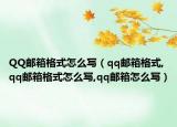 QQ郵箱格式怎么寫（qq郵箱格式,qq郵箱格式怎么寫,qq郵箱怎么寫）