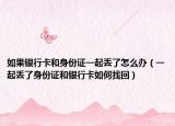 如果銀行卡和身份證一起丟了怎么辦（一起丟了身份證和銀行卡如何找回）