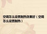 空調(diào)怎么設(shè)置制熱效果好（空調(diào)怎么設(shè)置制熱）