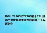 IBM  T8300和T7700哪個CPU好哪個更快有高手能幫我解釋一下嗎謝謝你