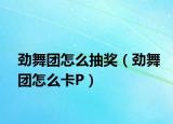 勁舞團怎么抽獎（勁舞團怎么卡P）