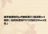 鎬庝箞鏍鋒妸pdf鍏嶈垂杞寲涓簑ord鏂囨（如何免費將PDF文檔轉為Word文檔）