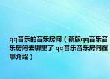 qq音樂的音樂房間（新版qq音樂音樂房間去哪里了 qq音樂音樂房間在哪介紹）