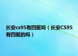 長(zhǎng)安cs95有四驅(qū)嗎（長(zhǎng)安CS95有四驅(qū)的嗎）