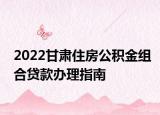 2022甘肅住房公積金組合貸款辦理指南