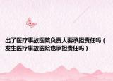 出了醫(yī)療事故醫(yī)院負(fù)責(zé)人要承擔(dān)責(zé)任嗎（發(fā)生醫(yī)療事故醫(yī)院也承擔(dān)責(zé)任嗎）