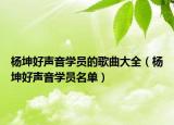 楊坤好聲音學(xué)員的歌曲大全（楊坤好聲音學(xué)員名單）
