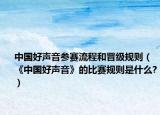 中國(guó)好聲音參賽流程和晉級(jí)規(guī)則（《中國(guó)好聲音》的比賽規(guī)則是什么?）
